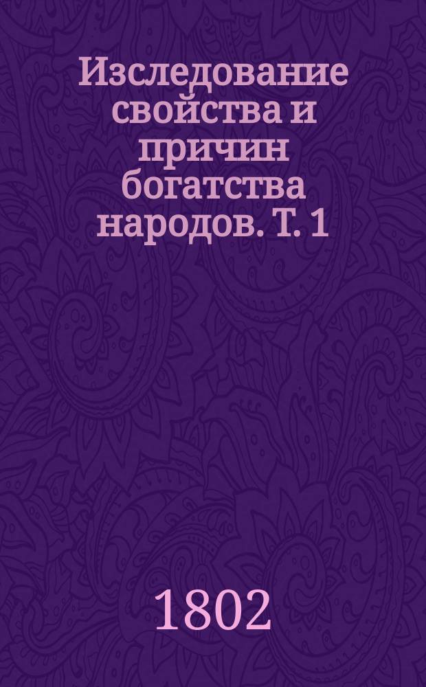 Изследование свойства и причин богатства народов. Т. 1