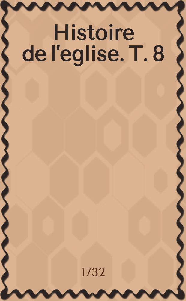 Histoire de l'eglise. T. 8 : Depuis l'an 1423. jusques à l'an 1508.