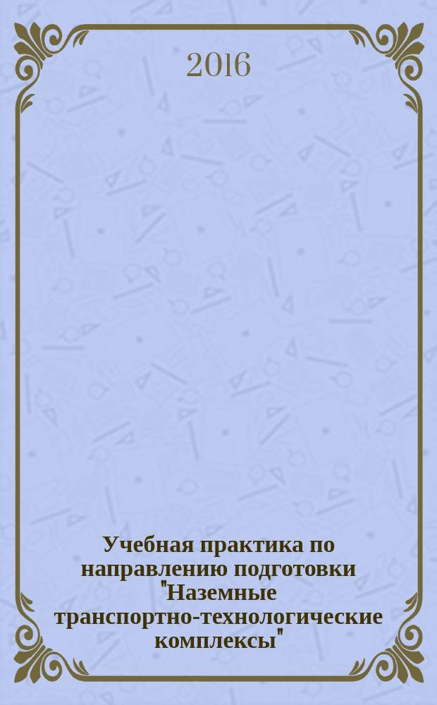 Учебная практика по направлению подготовки "Наземные транспортно-технологические комплексы" : рабочая программа и методические указания