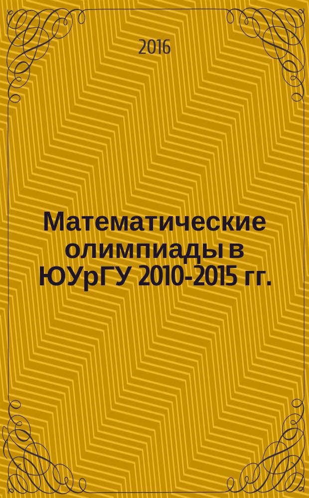Математические олимпиады в ЮУрГУ 2010-2015 гг. : сборник задач