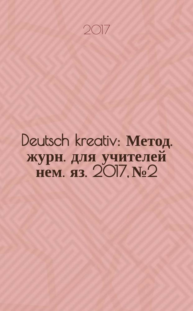 Deutsch kreativ : Метод. журн. для учителей нем. яз. 2017, № 2