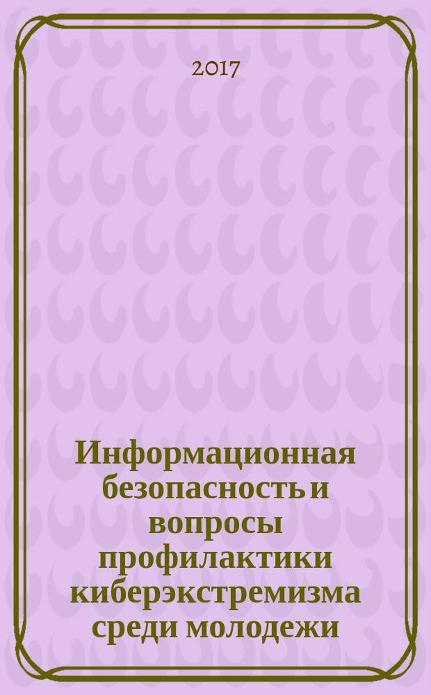 Информационная безопасность и вопросы профилактики киберэкстремизма среди молодежи : материалы внутривузовской конференции, 9-12 октября 2015 г