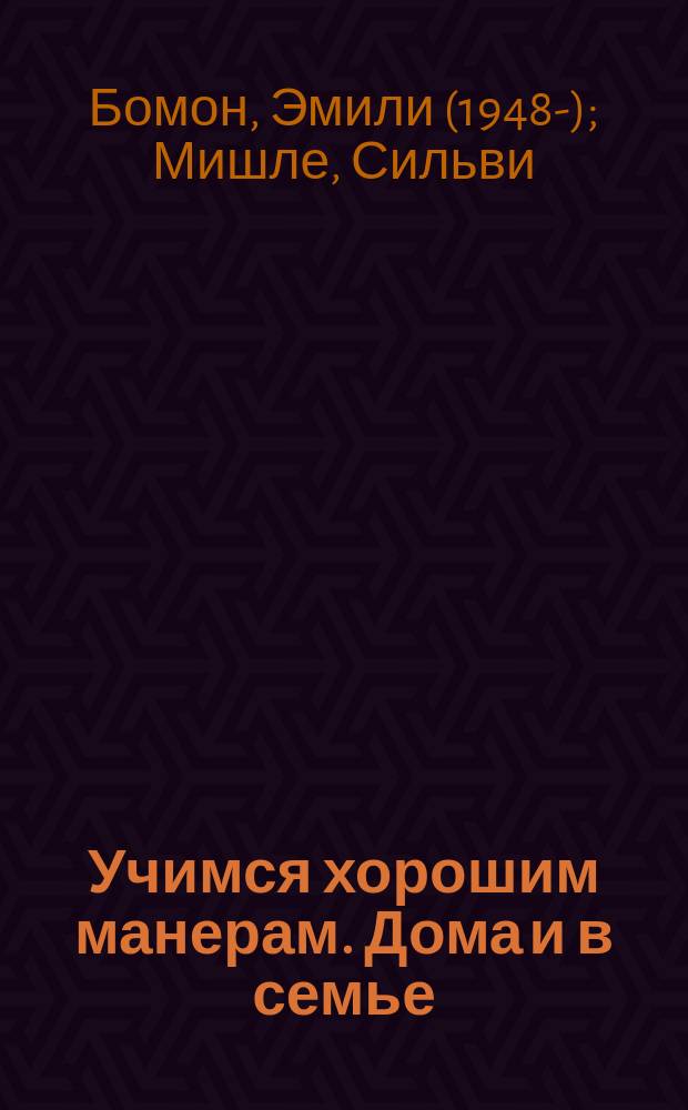 Учимся хорошим манерам. Дома и в семье : для дошкольного возраста