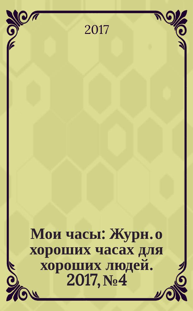 Мои часы : Журн. о хороших часах для хороших людей. 2017, № 4