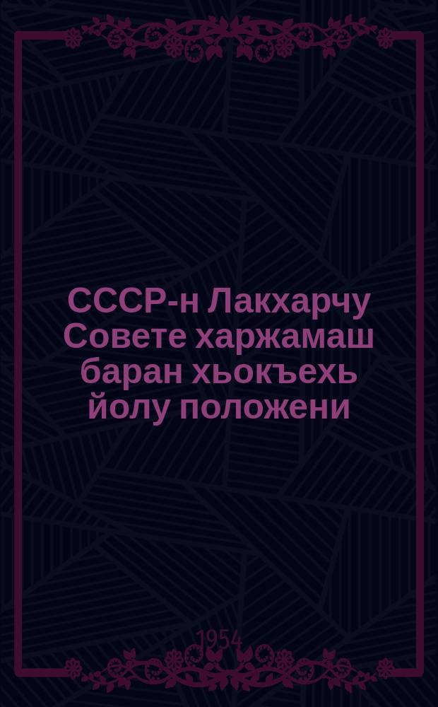 СССР-н Лакхарчу Совете харжамаш баран хьокъехь йолу положени : СССР-н Лакхарчу Советан Президиуман 1950-чу шеран 9-чу январехьлерачу указаца чIагIйина ю = Положение о выборах в Верховный совет СССР