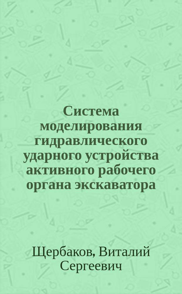 Система моделирования гидравлического ударного устройства активного рабочего органа экскаватора : монография