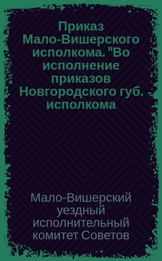 Приказ Мало-Вишерского исполкома. "Во исполнение приказов Новгородского губ. исполкома..." : листовка