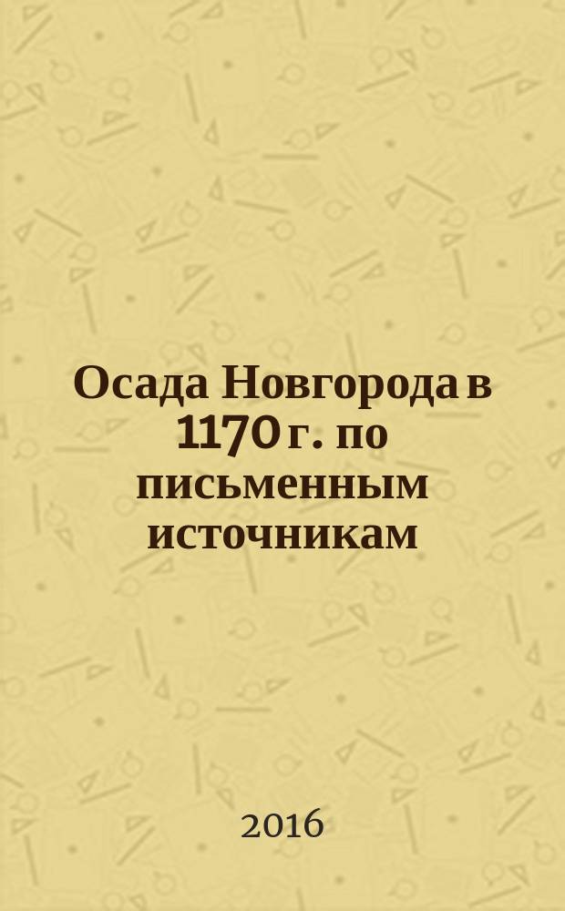 Осада Новгорода в 1170 г. по письменным источникам : автореферат дис. на соиск. уч. степ. кандидата исторических наук : специальность 07.00.09 <Историография, источниковедение и методы исторического исследования>