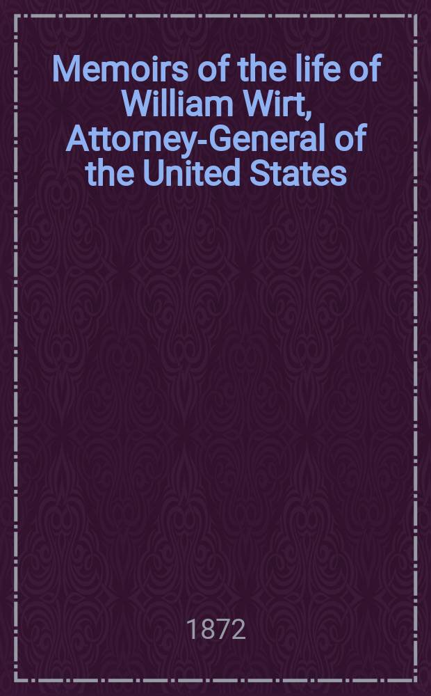 Memoirs of the life of William Wirt, Attorney-General of the United States : in two volumes. Vol. 2