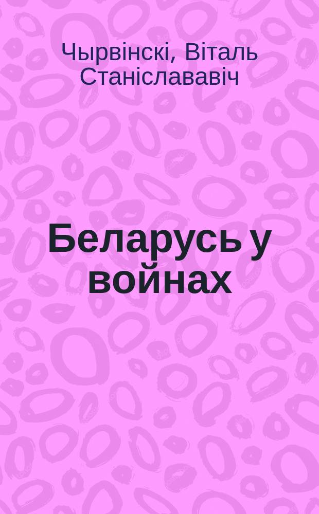 Беларусь у войнах : асобы і падзеі = Беларусь в войнах.