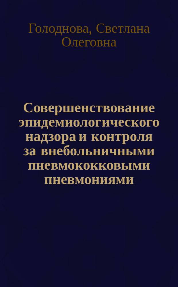 Совершенствование эпидемиологического надзора и контроля за внебольничными пневмококковыми пневмониями : автореферат дис. на соиск. уч. степ. кандидата медицинских наук : специальность 14.02.02 <Эпидемиология>