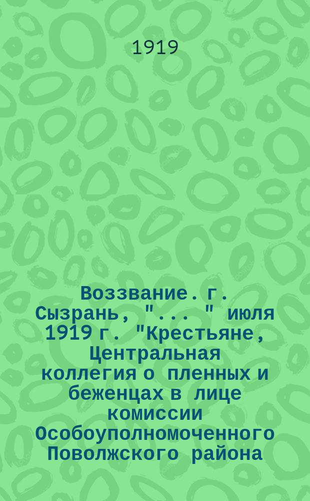 Воззвание. г. Сызрань, " ..." июля 1919 г. "Крестьяне, Центральная коллегия о пленных и беженцах в лице комиссии Особоуполномоченного Поволжского района ..." : листовка