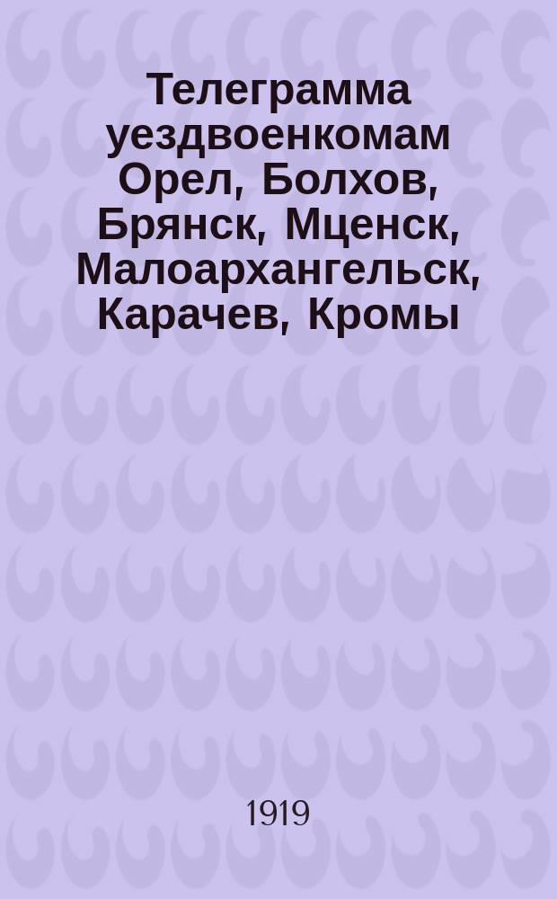 Телеграмма уездвоенкомам Орел, Болхов, Брянск, Мценск, Малоархангельск, Карачев, Кромы, Севск, Дмитровск, Трубчевск, Елец, Ливны, Стародуб, Новозыбков, Сураж и Мглин. Орла ГВК 2311/2585 ЕН 667 1 120. Только Ливны: Объявляется Постановление Совета рабоче-крестьянской обороны о борьбе с дезертирством, 3 июня 1919 г., подписанное В.И. Лениным; Приказ Ливенской уездной комиссии по борьбе с дезертирством, 10 июня 1919 г.: О добровольной явке дезертиров с 15 по 22 июня 1919 г.: листовка / Орловский гор. комиссариат по военным делам