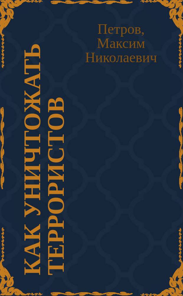 Как уничтожать террористов : действия штурмовых групп : (практическое пособие)