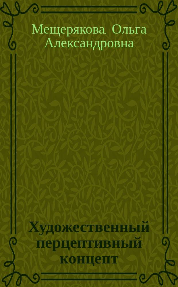 Художественный перцептивный концепт: формирование, структура, содержание : язык художественных произведения И. А. Бунина : монография