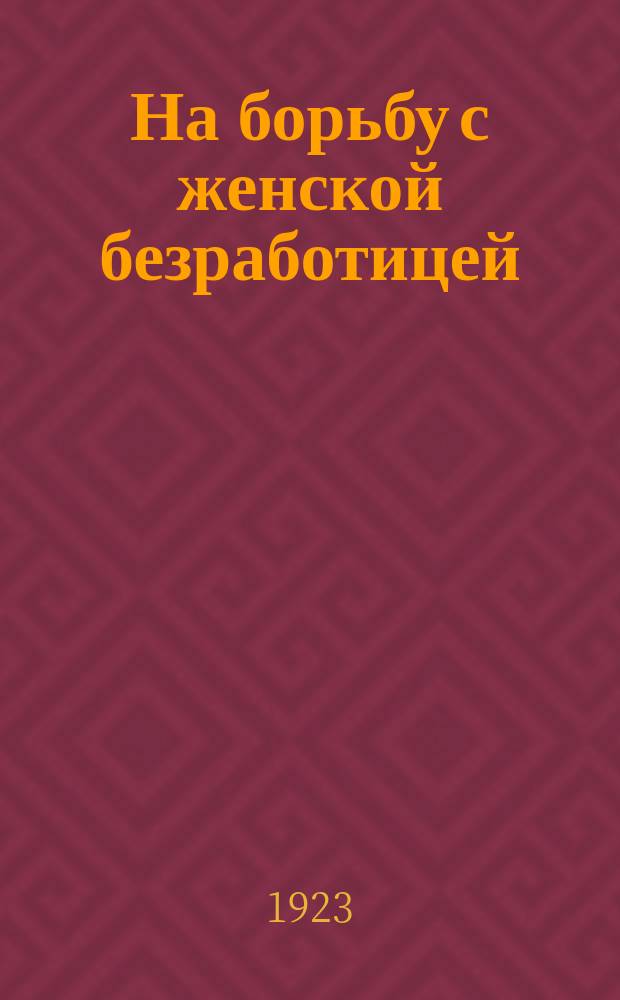 На борьбу с женской безработицей : листовка