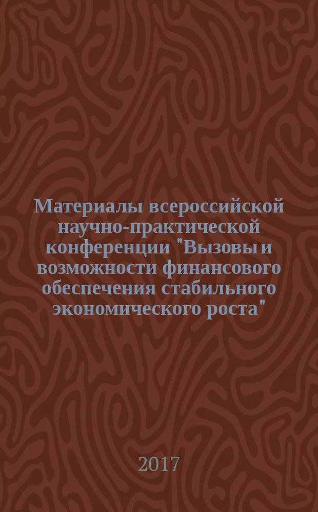 Материалы всероссийской научно-практической конференции "Вызовы и возможности финансового обеспечения стабильного экономического роста", 13-16 сентября 2017 г. = Works of the all-Russian research and practice conference "Challenges and opportunities of financial support for stable economic growth", 13-16 September 2017 : (ФИНАНСЫ-2017) : сборник научных трудов