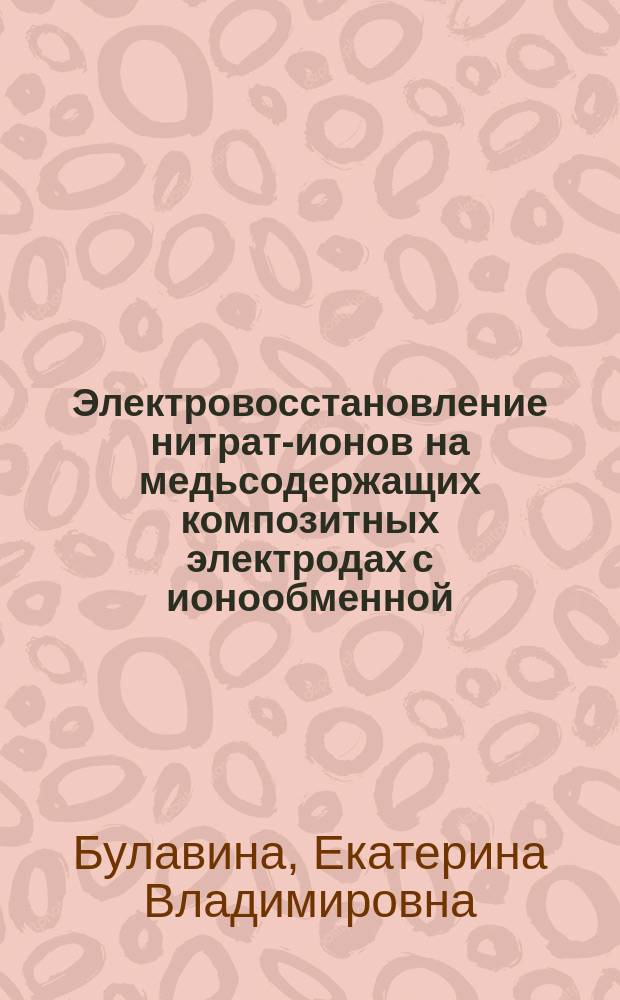 Электровосстановление нитрат-ионов на медьсодержащих композитных электродах с ионообменной/углеродной основой : автореферат диссертации на соискание ученой степени кандидата химических наук : специальность 02.00.05 <Электрохимия>
