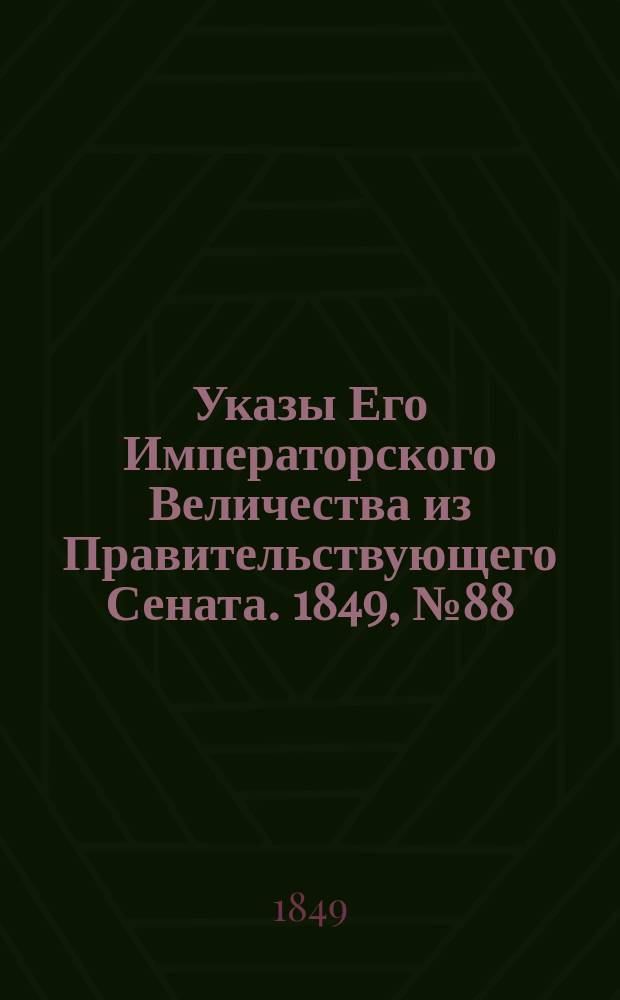 [Указы Его Императорского Величества из Правительствующего Сената. 1849, № 88 (4 нояб.)