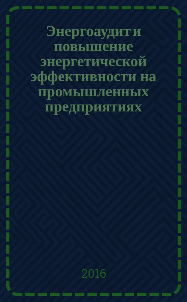 Энергоаудит и повышение энергетической эффективности на промышленных предприятиях : учебное пособие по курсу "Энергоаудит и энергосбережение на промышленных предприятиях" для студентов, обучащихся по направлению "Теплоэнергетика и теплотехника"