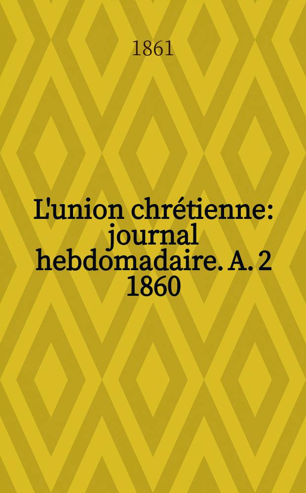 L'union chrétienne : journal hebdomadaire. A. 2 1860/61, указ.