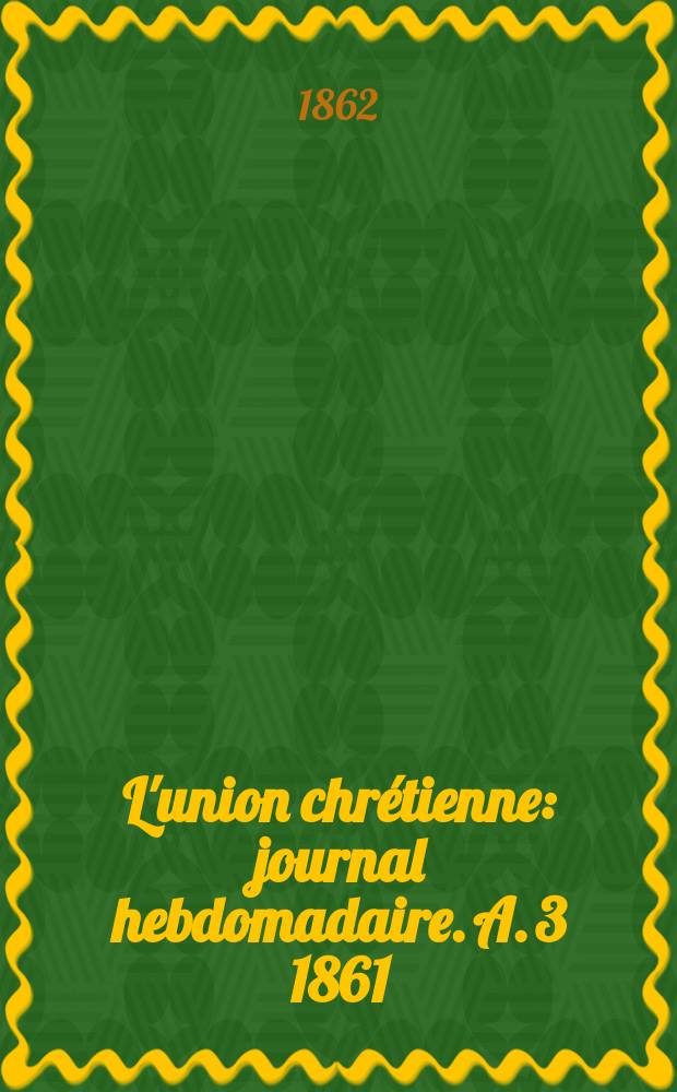 L'union chrétienne : journal hebdomadaire. A. 3 1861/62, № 41