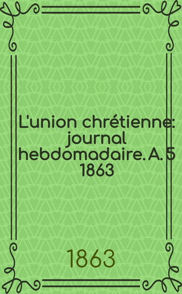 L'union chrétienne : journal hebdomadaire. A. 5 1863/64, № 1