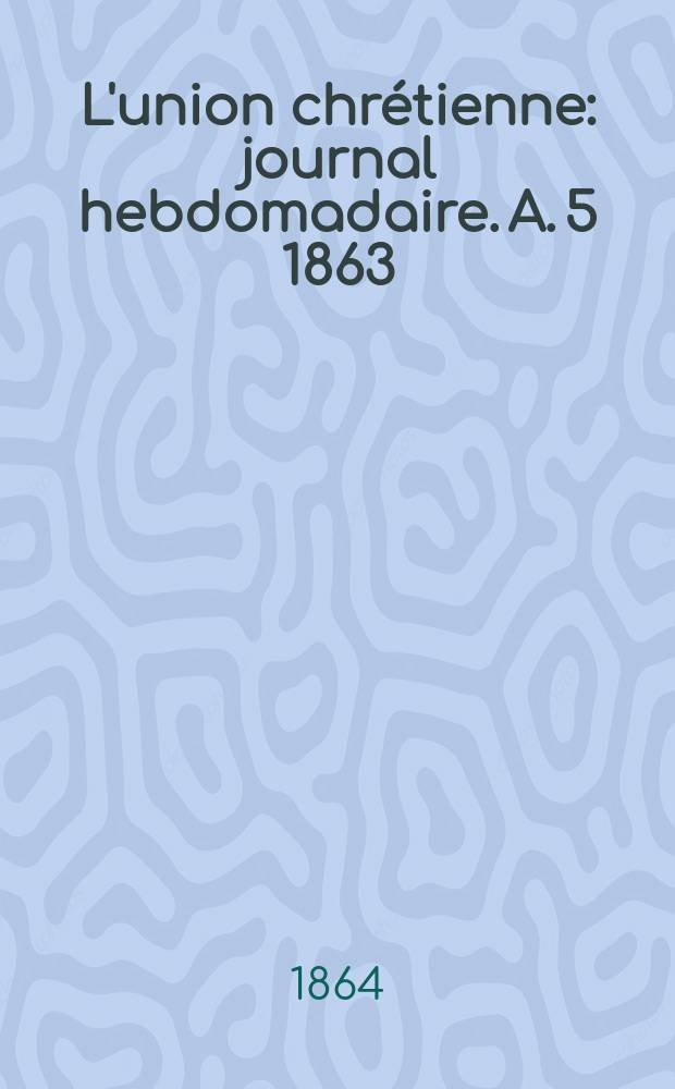 L'union chrétienne : journal hebdomadaire. A. 5 1863/64, № 18