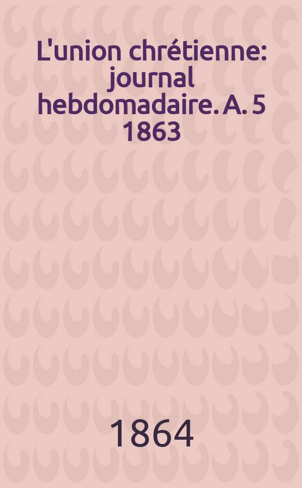 L'union chrétienne : journal hebdomadaire. A. 5 1863/64, № 50