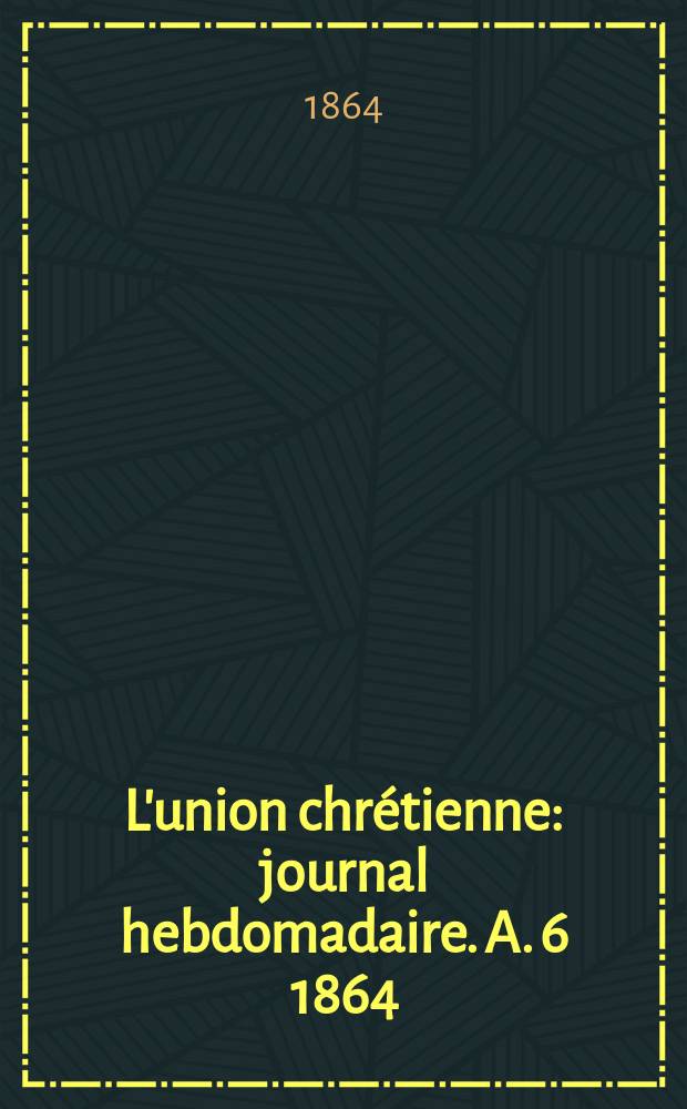 L'union chrétienne : journal hebdomadaire. A. 6 1864/65, № 6