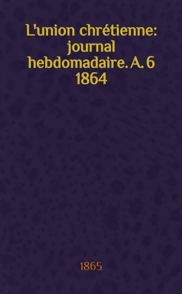 L'union chrétienne : journal hebdomadaire. A. 6 1864/65, № 29