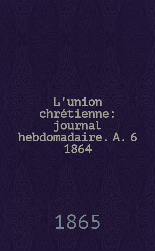 L'union chrétienne : journal hebdomadaire. A. 6 1864/65, № 41