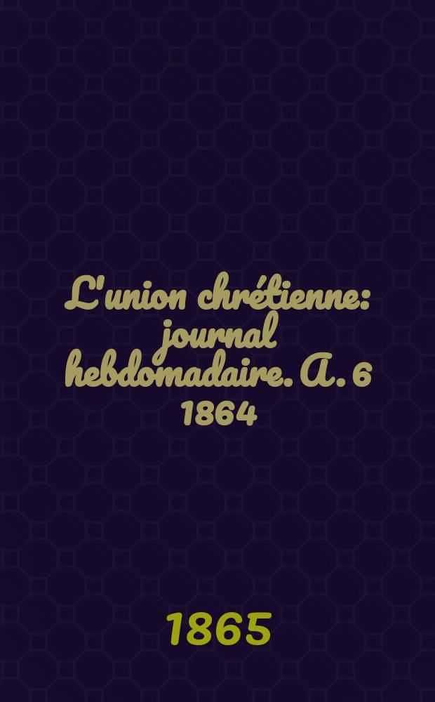 L'union chrétienne : journal hebdomadaire. A. 6 1864/65, № 49
