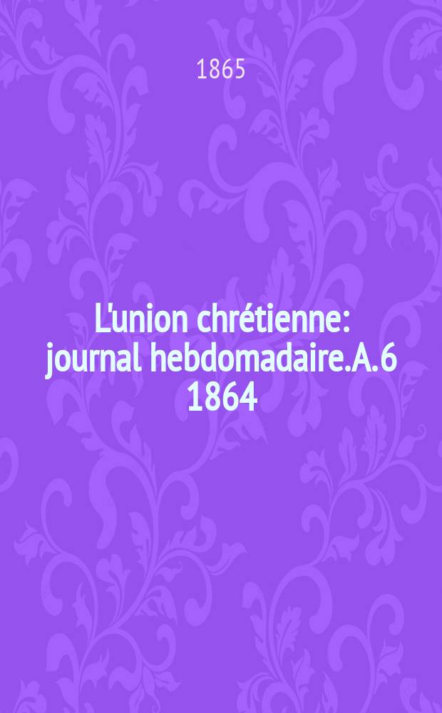 L'union chrétienne : journal hebdomadaire. A. 6 1864/65, № 50