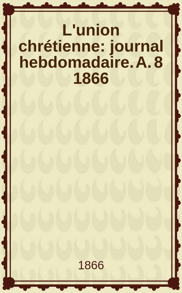 L'union chrétienne : journal hebdomadaire. A. 8 1866/67, № 8