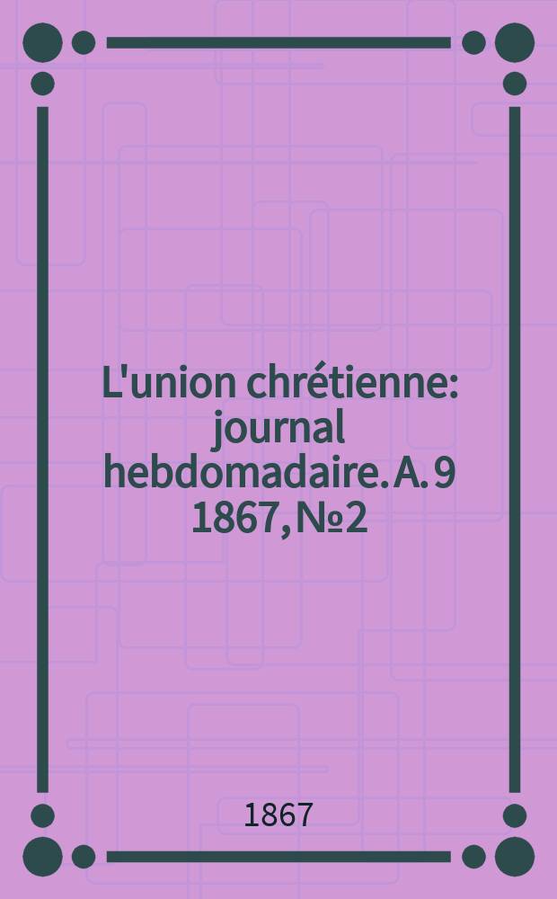 L'union chrétienne : journal hebdomadaire. A. 9 1867, № 2