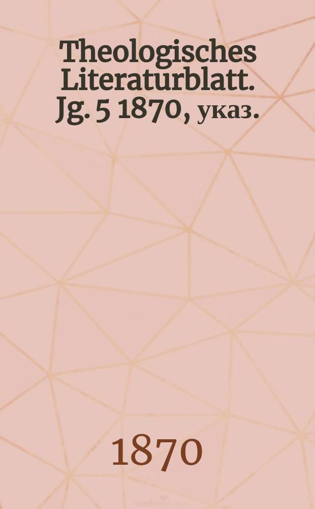 Theologisches Literaturblatt. Jg. 5 1870, указ.