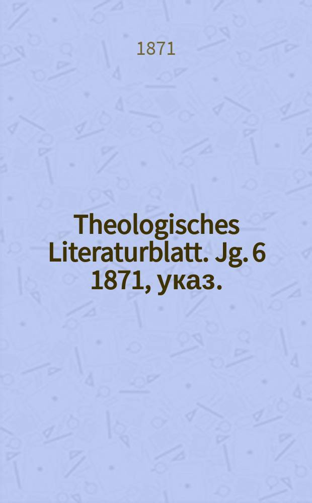 Theologisches Literaturblatt. Jg. 6 1871, указ.