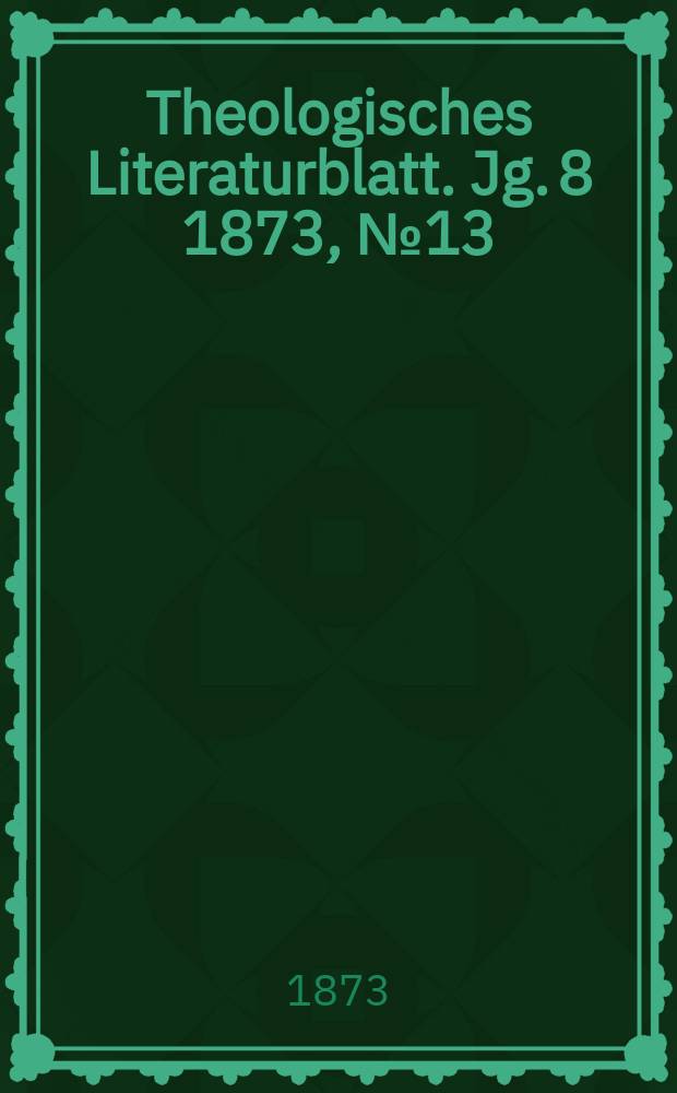 Theologisches Literaturblatt. Jg. 8 1873, № 13