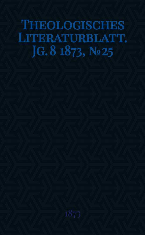 Theologisches Literaturblatt. Jg. 8 1873, № 25