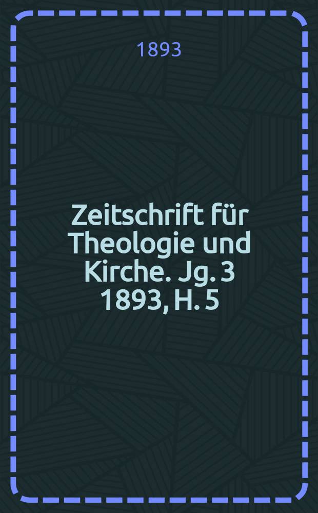 Zeitschrift für Theologie und Kirche. Jg. 3 1893, H. 5