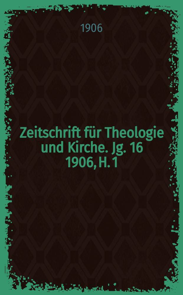 Zeitschrift für Theologie und Kirche. Jg. 16 1906, H. 1