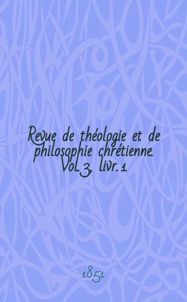 Revue de théologie et de philosophie chrétienne. Vol. 3, livr. 1
