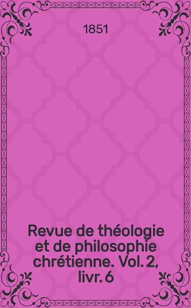 Revue de th&eacute;ologie et de philosophie chr&eacute;tienne. Vol. 2, livr. 6