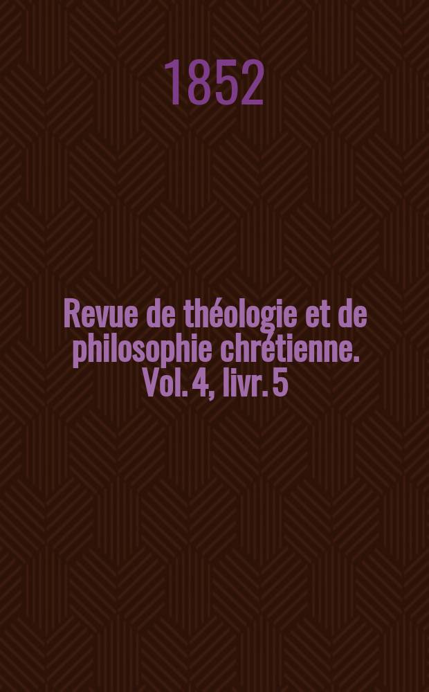 Revue de th&eacute;ologie et de philosophie chr&eacute;tienne. Vol. 4, livr. 5