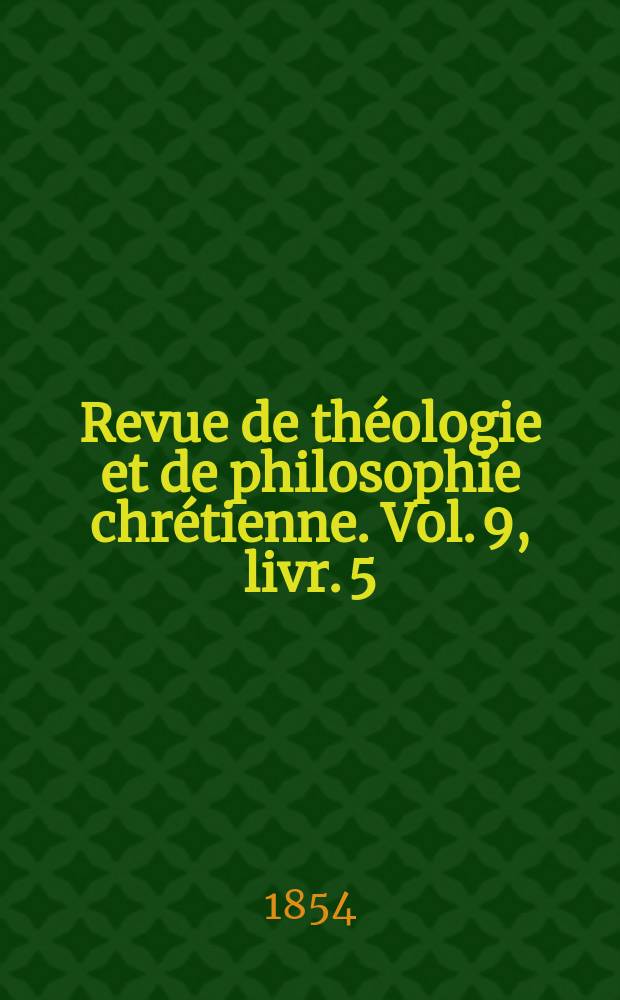 Revue de th&eacute;ologie et de philosophie chr&eacute;tienne. Vol. 9, livr. 5