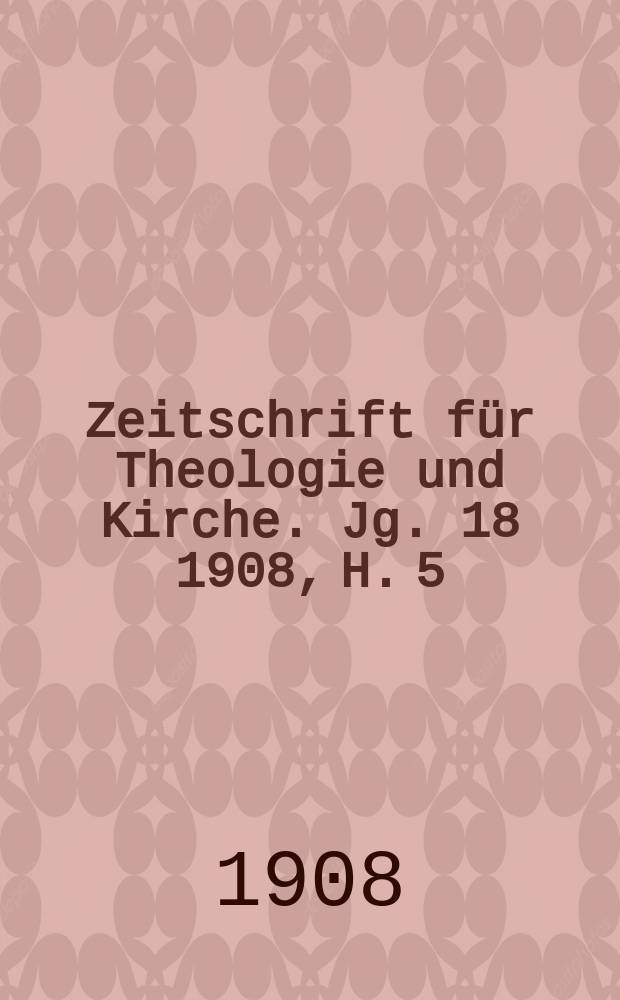 Zeitschrift für Theologie und Kirche. Jg. 18 1908, H. 5