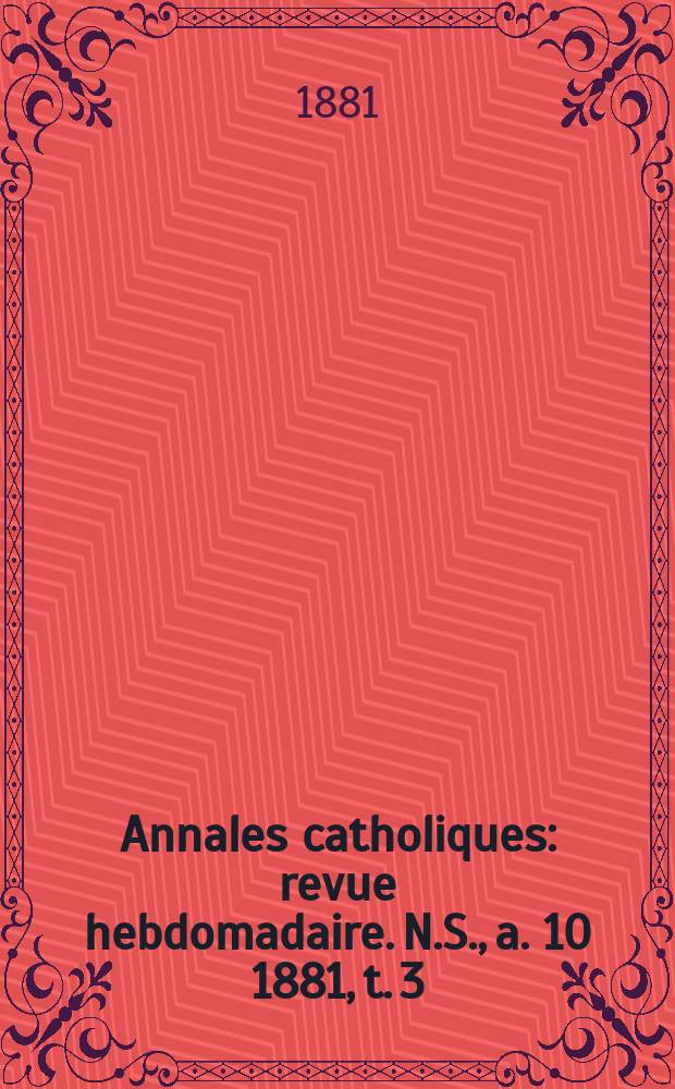 Annales catholiques : revue hebdomadaire. N.S., a. 10 1881, t. 3 (37), № 499