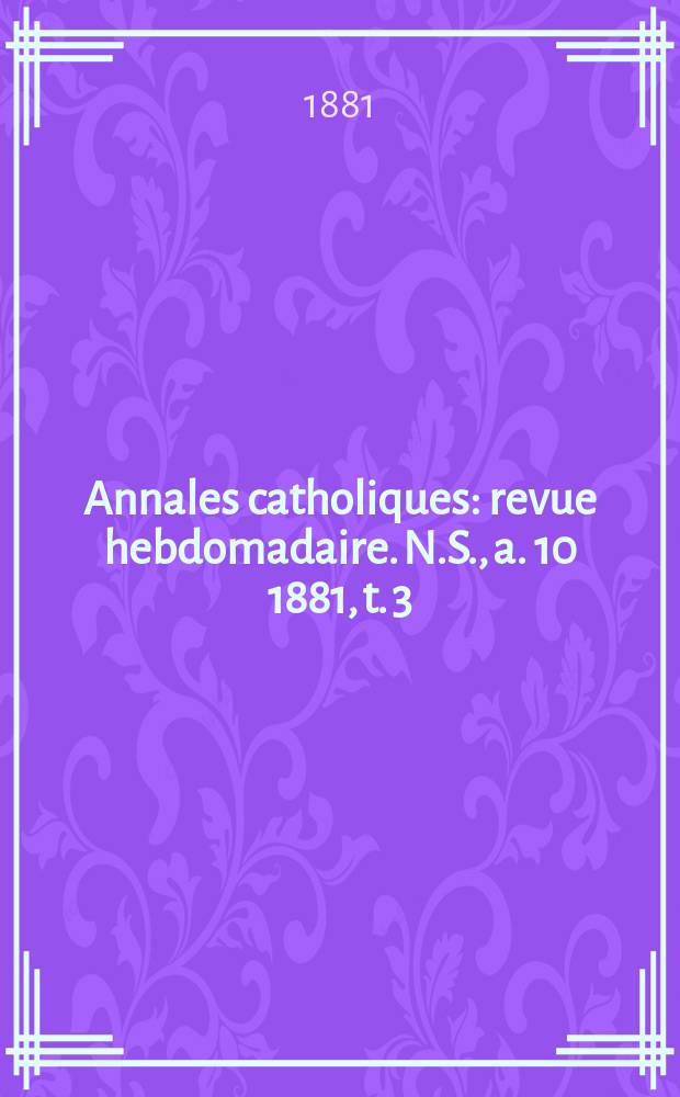 Annales catholiques : revue hebdomadaire. N.S., a. 10 1881, t. 3 (37), № 500