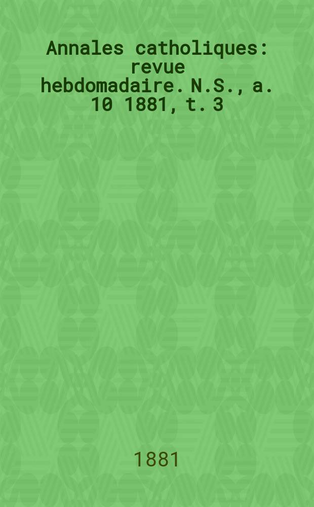 Annales catholiques : revue hebdomadaire. N.S., a. 10 1881, t. 3 (37), № 508